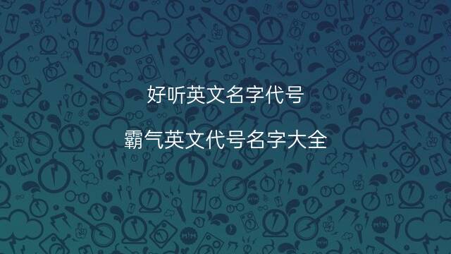 好聽英文名字代号(霸氣英文代号名字大全) 65個