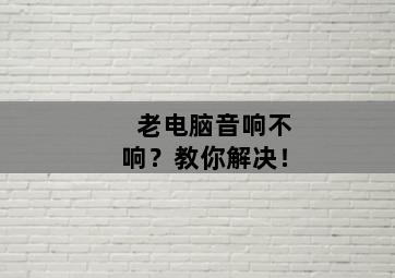 老電腦音響不響？教你解決！