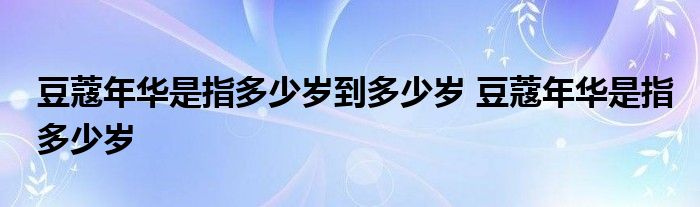 豆蔻年華是多少歲_年華豆蔻是多少歲_年華豆蔻指多少年齡多少歲